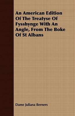 An American Edition of the Treatyse of Fysshynge with an Angle, from the Boke of St Albans by Dame Juliana Berners