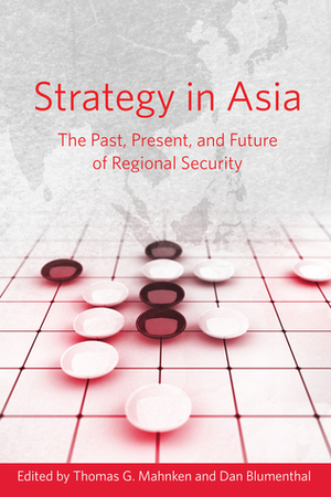 Strategy in Asia: The Past, Present, and Future of Regional Security by Dan Blumenthal, Thomas G. Mahnken