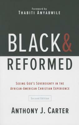 Black and Reformed: Seeing God's Sovereignty in the African-American Christian Experience by Anthony J. Carter
