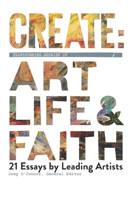 Create: Transforming Stories of Art Life Faith by Joey O'Connor