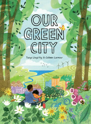 Our Green City by Tanya Lloyd Kyi, Colleen Larmour