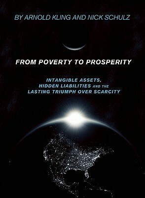 From Poverty to Prosperity: Intangible Assets, Hidden Liabilities and the Lasting Triumph Over Scarcity by Arnold Kling, Nick Schulz