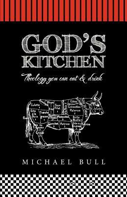 God's Kitchen: Theology You Can Eat and Drink by Michael Bull