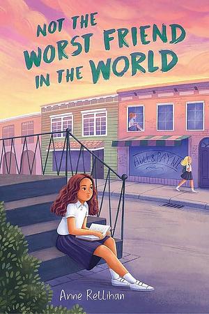 Not the Worst Friend in the World by Anne Rellihan