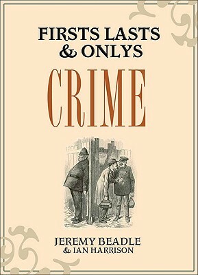 Firsts, Lasts & Onlys: Crime by Ian Harrison, Jeremy Beadle