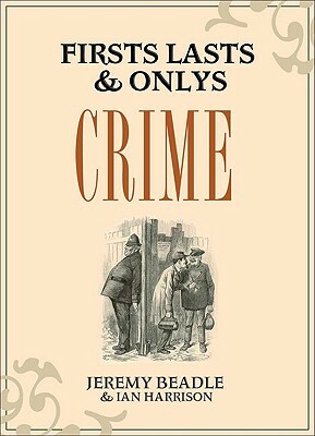 Firsts, Lasts & Onlys: Crime by Jeremy Beadle, Ian Harrison