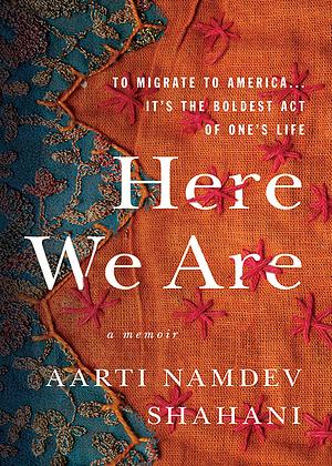 Here We Are: American Dreams, American Nightmares (A Memoir) by Aarti Namdev Shahani