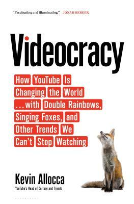 Videocracy: How Youtube Is Changing the World . . . with Double Rainbows, Singing Foxes, and Other Trends We Can't Stop Watching by Kevin Allocca