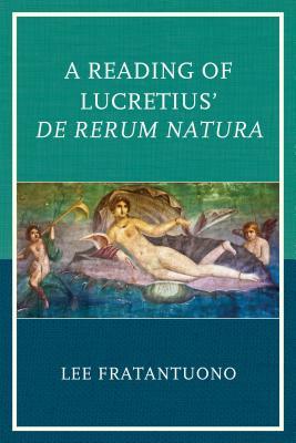 A Reading of Lucretius' De Rerum Natura by Lee Fratantuono