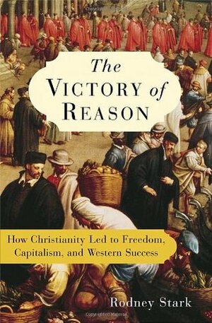 The Victory of Reason: How Christianity Led to Freedom, Capitalism, and Western Success by Rodney Stark