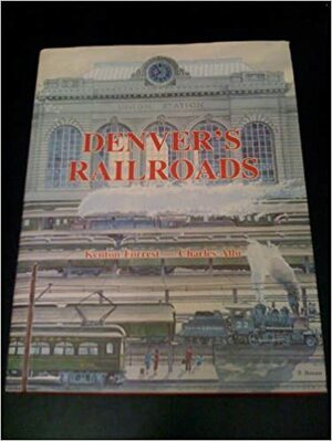 Denver's Railroads: The Story of Union Station and the Railroads of Denver by Kenton Forrest