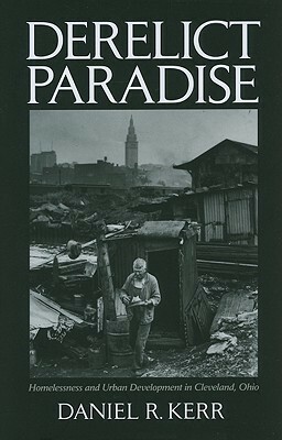 Derelict Paradise: Homelessness and Urban Development in Cleveland, Ohio by Daniel R. Kerr