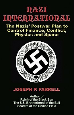 Nazi International: The Nazis' Postwar Plan to Control the Worlds of Science, Finance, Space, and Conflict by Joseph P. Farrell