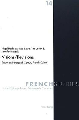 Visions/Revisions: Essays on Nineteenth-Century French Culture by Timothy Unwin, Nigel Harkness, Paul Rowe