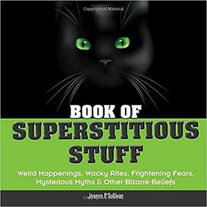 Book of Superstitious Stuff: Weird Happenings, Wacky Rites, Frightening Fears, Mysterious Myths & Other Bizarre Beliefs by Joanne O'Sullivan