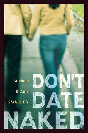 Don't Date Naked by Michael Smalley, Mike Yorkey, Amy Smalley