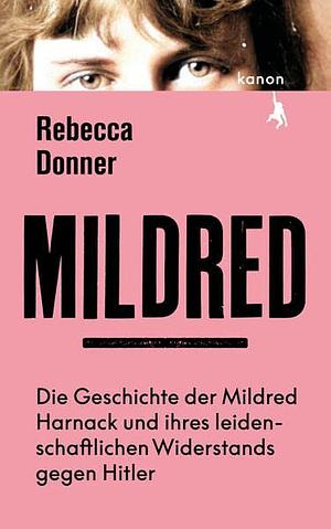 Mildred: Die Geschichte der Mildred Harnack und ihres leidenschaftlichen Widerstands gegen Hitler by Rebecca Donner