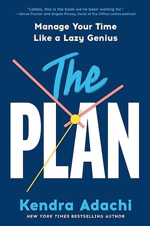 The PLAN: Manage Your Time Like a Lazy Genius by Kendra Adachi