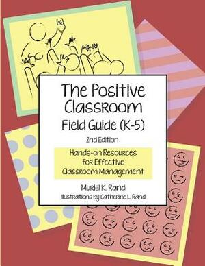 The Positive Classroom Field Guide (K-5) 2nd Edition: Hands-on Resources for Effective Classroom Management by Muriel K. Rand