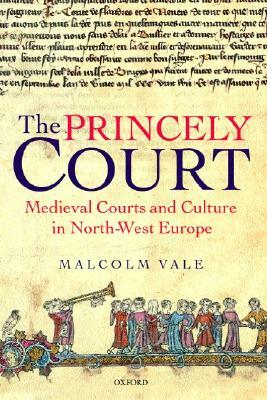 The Princely Court: Medieval Courts and Culture in North-West Europe, 1270-1380 by Malcolm Vale