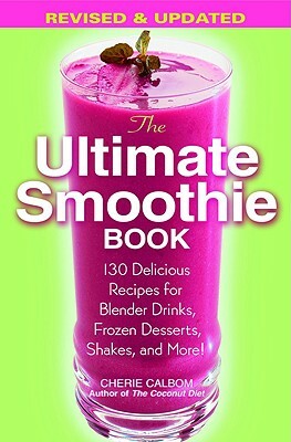 The Ultimate Smoothie Book: 130 Delicious Recipes for Blender Drinks, Frozen Desserts, Shakes, and More! by Cherie Calbom