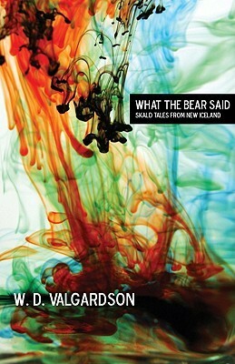 What the Bear Said: Skald Tales from New Iceland by W.D. Valgardson