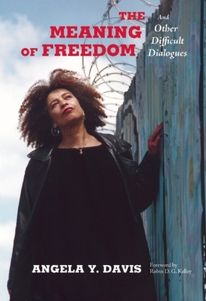 The Meaning of Freedom: And Other Difficult Dialogues by Angela Y. Davis