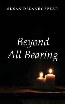 Beyond All Bearing by Susan Delaney Spear