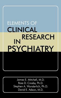 Elements of Clinical Research in Psychiatry by Ross D. Crosby, Stephen A. Wonderlich, James E. Mitchell