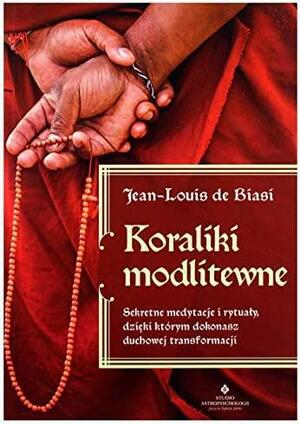 Koraliki modlitewne: sekretne medytacje i rytuały, dzięki którym dokonasz duchowej transformacji by Jean-Louis De Biasi