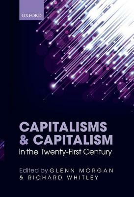 Capitalisms and Capitalism in the Twenty-First Century by Glenn Morgan, Richard Whitley