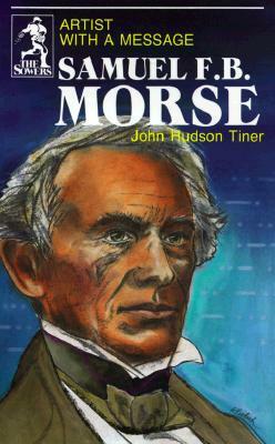 Samuel F. B. Morse: Artist with a Message by John Hudson Tiner