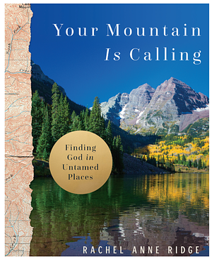 Your Mountain Is Calling: Finding God in Untamed Places by Rachel Anne Ridge