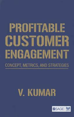 Profitable Customer Engagement: Concept, Metrics and Strategies by V. Kumar