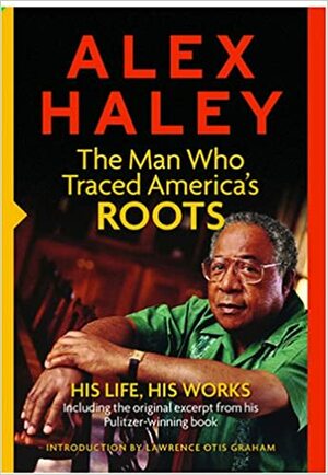 The Man Who Traced America's Roots: His Life, His Works by Alex Haley