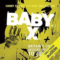 Baby X: Britain's Child Abusers Brought To Justice by Harry Keeble, Kris Hollington