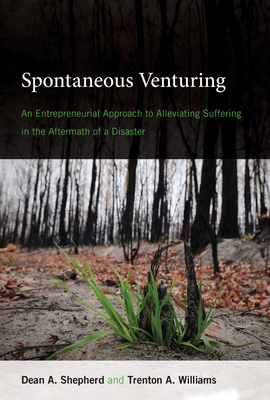 Spontaneous Venturing: An Entrepreneurial Approach to Alleviating Suffering in the Aftermath of a Disaster by Dean A. Shepherd, Trenton A. Williams