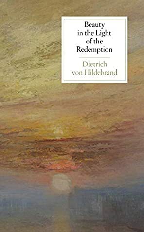 Beauty in the Light of the Redemption by Dietrich von Hildebrand