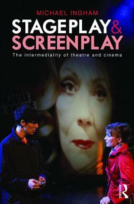 Stage-Play and Screen-Play: The Intermediality of Theatre and Cinema by Michael Ingham