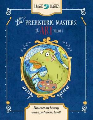 The Prehistoric Masters of Art Volume 1: Discover Art History with a Prehistoric Twist! by Elise Wallace