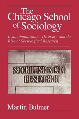 The Chicago School of Sociology: Institutionalization, Diversity, and the Rise of Sociological Research by Martin Bulmer
