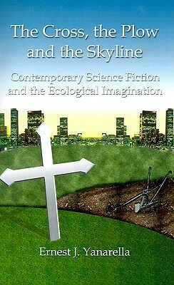 The Cross, the Plow and the Skyline: Contemporary Science Fiction and the Ecological Imagination by Ernest J. Yanarella