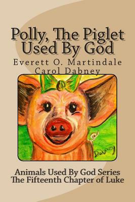 Polly, The Piglet Used By God: The Animals Used By God by Everett O. Martindale, Carol Dabney