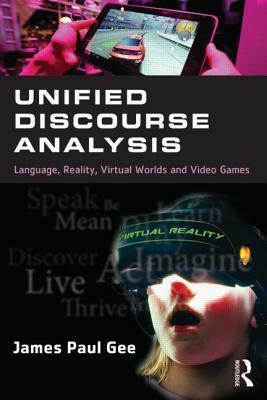 Unified Discourse Analysis: Language, Reality, Virtual Worlds, and Video Games by James Paul Gee