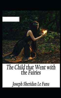 The Child That Went With The Fairies Illustrated by J. Sheridan Le Fanu