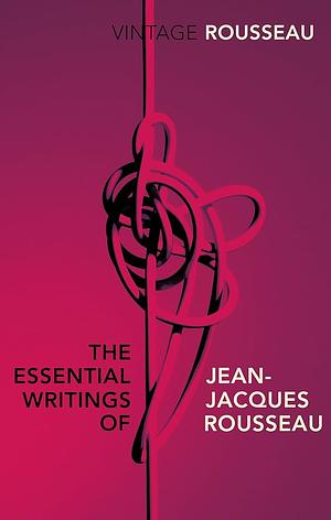 The Essential Writings of Jean-Jacques Rousseau by Jean-Jacques Rousseau