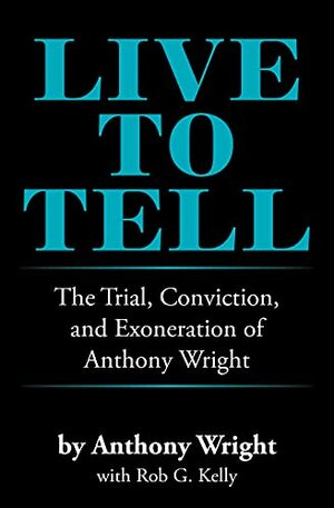 Live to Tell: The Trial, Conviction, and Exoneration of Anthony Wright by Anthony Wright