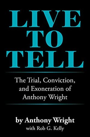 Live to Tell: The Trial, Conviction, and Exoneration of Anthony Wright by Anthony Wright
