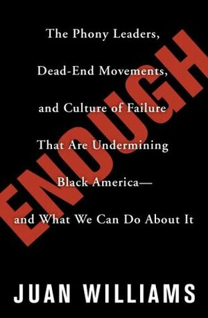 Enough: The Phony Leaders, Dead-End Movements, and Culture of Failure That Are Undermining Black America--And What We Can Do about It by Juan Williams
