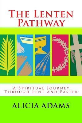 The Lenten Pathway: A Spiritual Journey Through Lent and Easter by Alicia Adams